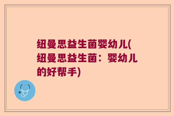 纽曼思益生菌婴幼儿(纽曼思益生菌：婴幼儿的好帮手)