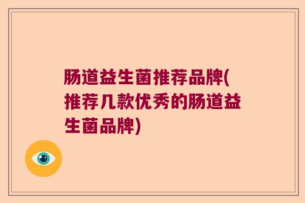肠道益生菌推荐品牌(推荐几款优秀的肠道益生菌品牌)