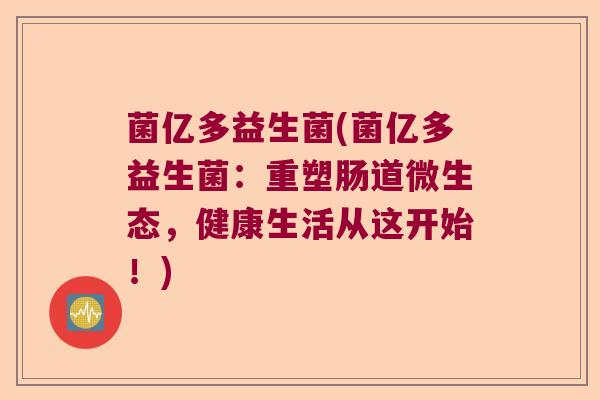 菌亿多益生菌(菌亿多益生菌：重塑肠道微生态，健康生活从这开始！)