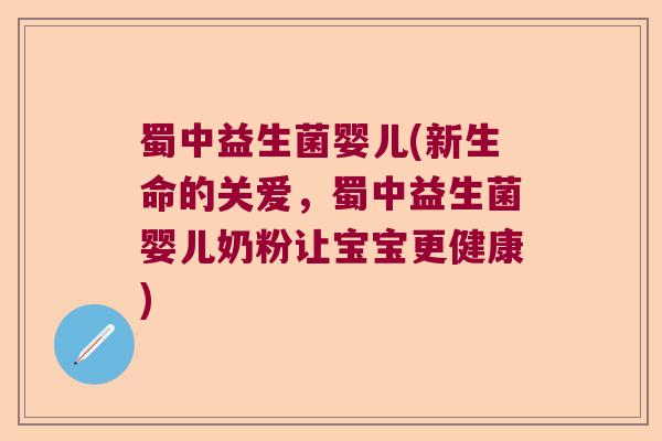 蜀中益生菌婴儿(新生命的关爱，蜀中益生菌婴儿奶粉让宝宝更健康)
