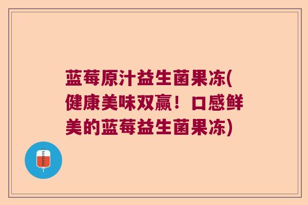 蓝莓原汁益生菌果冻(健康美味双赢！口感鲜美的蓝莓益生菌果冻)