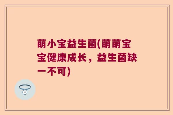 萌小宝益生菌(萌萌宝宝健康成长，益生菌缺一不可)