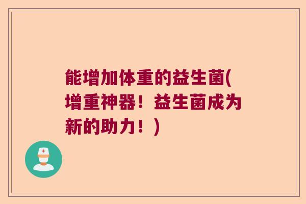 能增加体重的益生菌(增重神器！益生菌成为新的助力！)