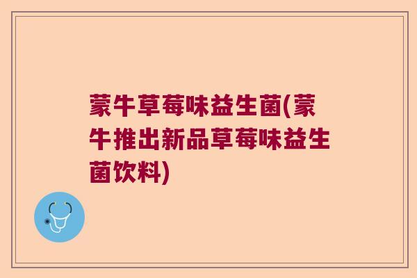 蒙牛草莓味益生菌(蒙牛推出新品草莓味益生菌饮料)