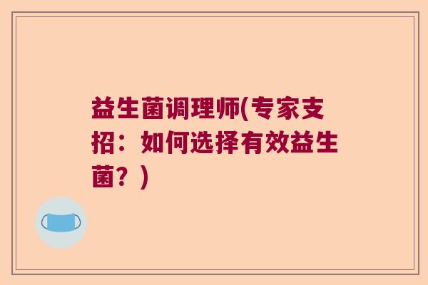 益生菌调理师(专家支招:如何选择有效益生菌?) 益生菌调理师(专家支招:如何选择有效益生菌?)