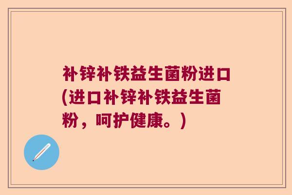 补锌补铁益生菌粉进口(进口补锌补铁益生菌粉，呵护健康。)