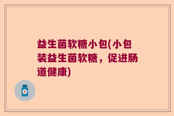 益生菌软糖小包(小包装益生菌软糖，促进肠道健康)