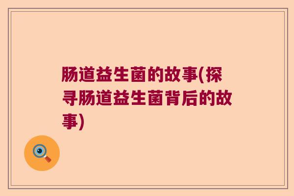 肠道益生菌的故事(探寻肠道益生菌背后的故事)