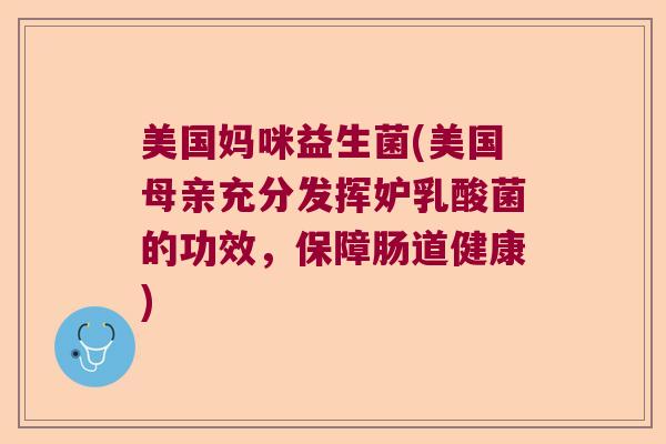 美国妈咪益生菌(美国母亲充分发挥妒乳酸菌的功效，保障肠道健康)