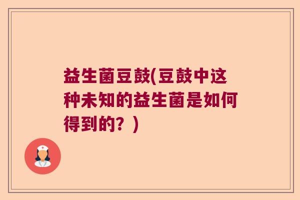 益生菌豆鼓(豆鼓中这种未知的益生菌是如何得到的？)