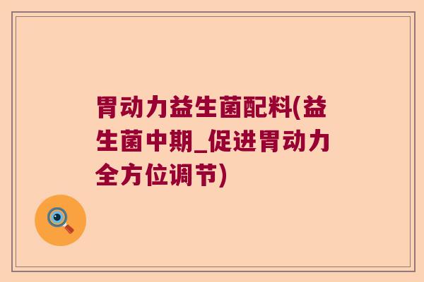 胃动力益生菌配料(益生菌中期_促进胃动力全方位调节) 胃动力益生菌配料(益生菌中期_促进胃动力全方位调节)