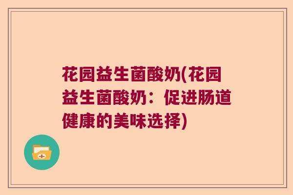 花园益生菌酸奶(花园益生菌酸奶：促进肠道健康的美味选择)