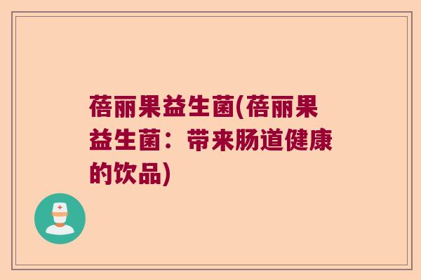 蓓丽果益生菌(蓓丽果益生菌：带来肠道健康的饮品)