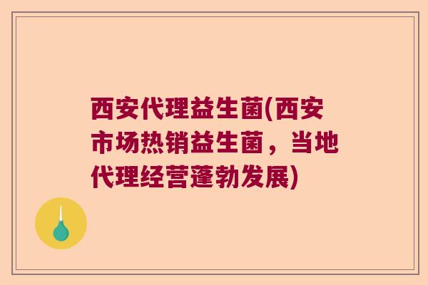 西安代理益生菌(西安市场热销益生菌，当地代理经营蓬勃发展)