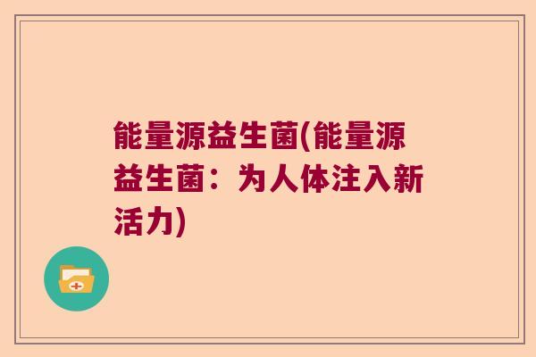 能量源益生菌(能量源益生菌：为人体注入新活力)