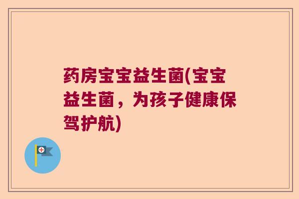 药房宝宝益生菌(宝宝益生菌，为孩子健康保驾护航)
