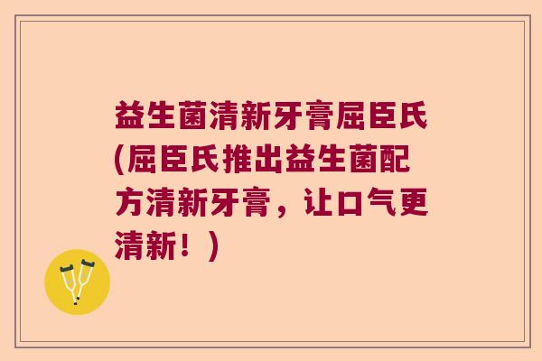 益生菌清新牙膏屈臣氏(屈臣氏推出益生菌配方清新牙膏，让口气更清新！)