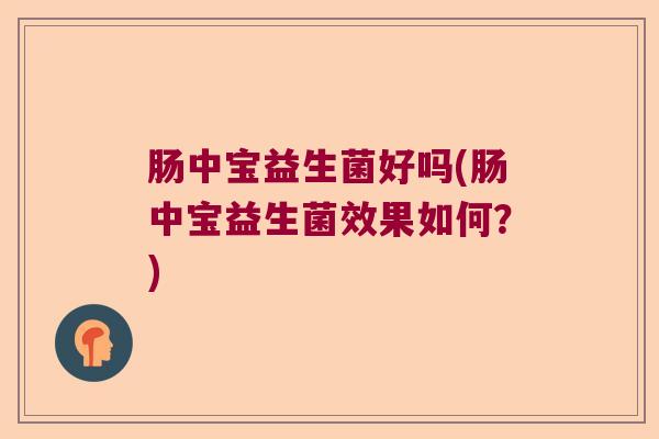 肠中宝益生菌好吗(肠中宝益生菌效果如何？)