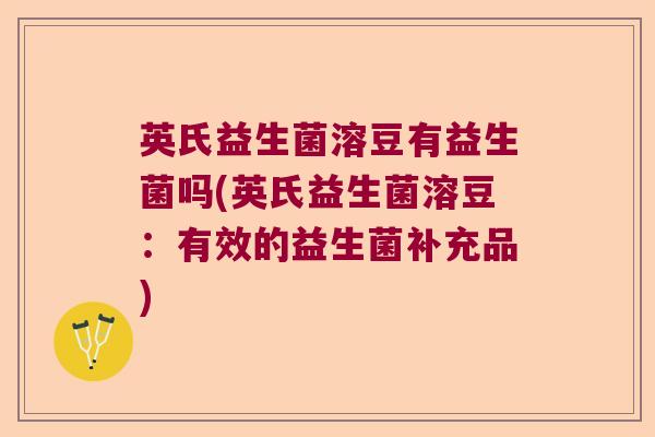 英氏益生菌溶豆有益生菌吗(英氏益生菌溶豆:有效的益生菌补充品) 英氏益生菌溶豆有益生菌吗(英氏益生菌溶豆:有效的益生菌补充品)