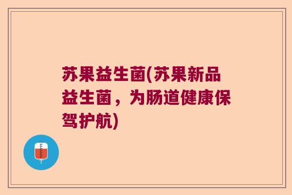 苏果益生菌(苏果新品益生菌，为肠道健康保驾护航)