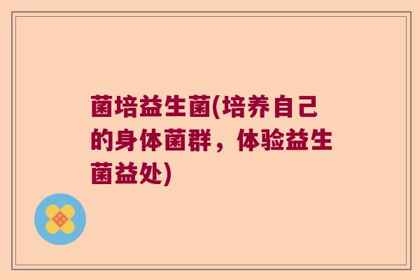 菌培益生菌(培养自己的身体菌群，体验益生菌益处)