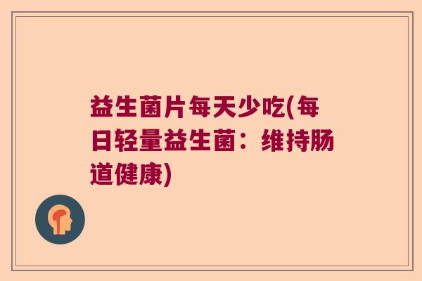 益生菌片每天少吃(每日轻量益生菌：维持肠道健康)