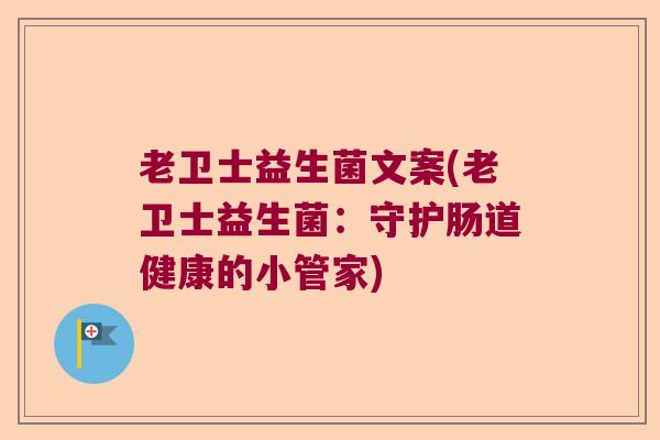 老卫士益生菌文案(老卫士益生菌：守护肠道健康的小管家)