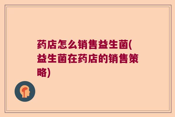 药店怎么销售益生菌(益生菌在药店的销售策略)