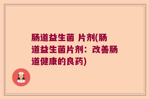 肠道益生菌 片剂(肠道益生菌片剂：改善肠道健康的良药)
