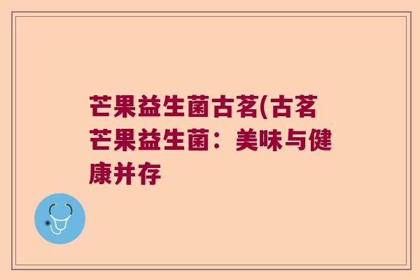 芒果益生菌古茗(古茗芒果益生菌：美味与健康并存