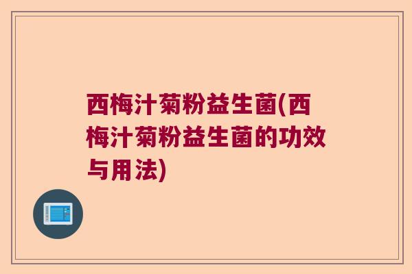 西梅汁菊粉益生菌(西梅汁菊粉益生菌的功效与用法)