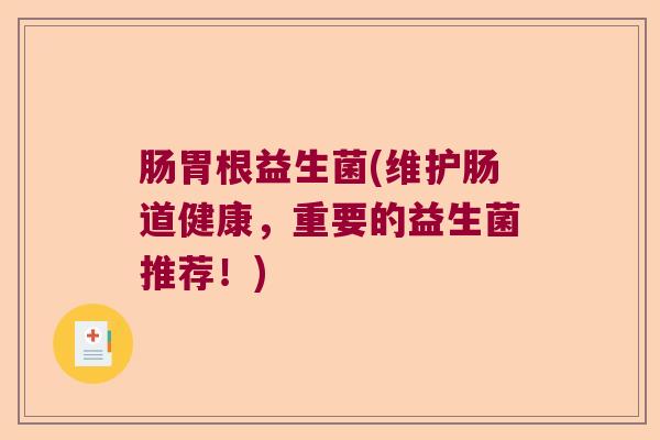 肠胃根益生菌(维护肠道健康，重要的益生菌推荐！)