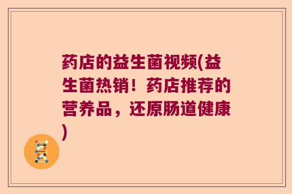 药店的益生菌视频(益生菌热销！药店推荐的营养品，还原肠道健康)