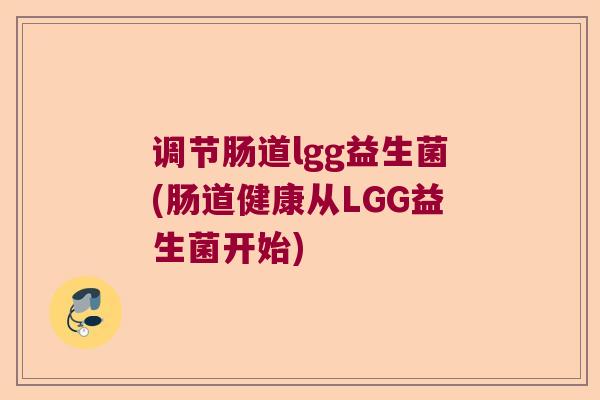 调节肠道lgg益生菌(肠道健康从LGG益生菌开始)