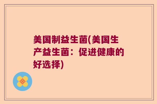 美国制益生菌(美国生产益生菌：促进健康的好选择)