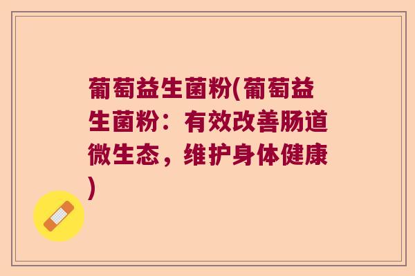 葡萄益生菌粉(葡萄益生菌粉：有效改善肠道微生态，维护身体健康)