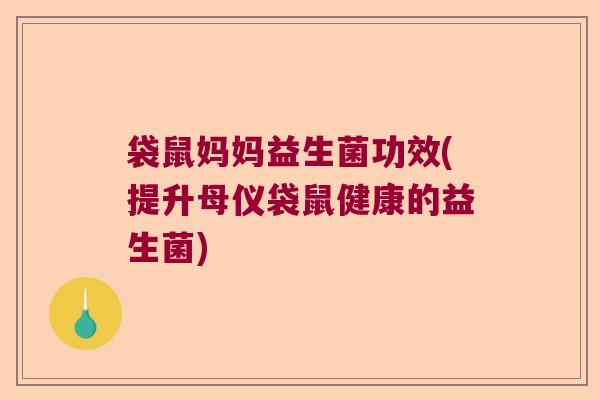 袋鼠妈妈益生菌功效(提升母仪袋鼠健康的益生菌)