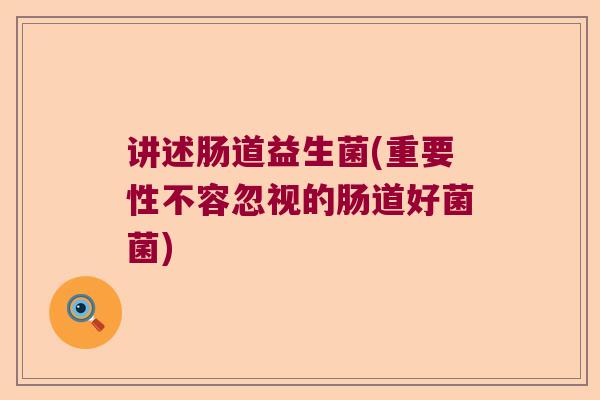 讲述肠道益生菌(重要性不容忽视的肠道好菌菌)