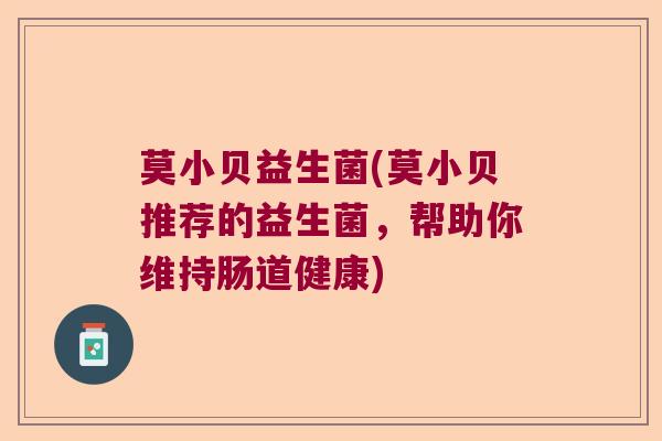 莫小贝益生菌(莫小贝推荐的益生菌，帮助你维持肠道健康)