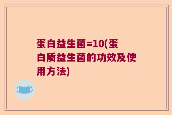 蛋白益生菌=10(蛋白质益生菌的功效及使用方法)