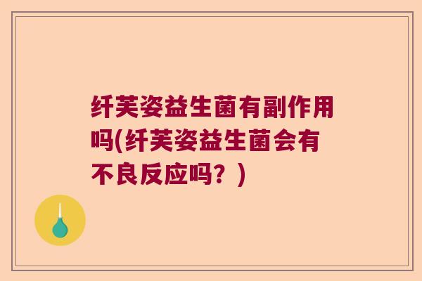 纤芙姿益生菌有副作用吗(纤芙姿益生菌会有不良反应吗？)
