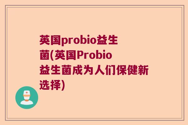 英国probio益生菌(英国Probio益生菌成为人们保健新选择)