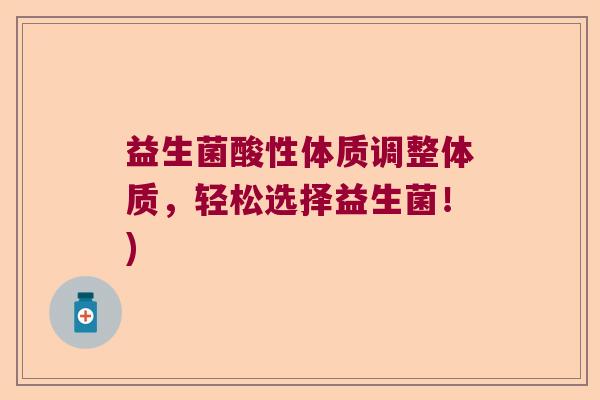 益生菌酸性体质调整体质，轻松选择益生菌！)