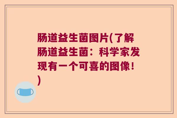 肠道益生菌图片(了解肠道益生菌：科学家发现有一个可喜的图像！)