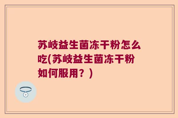 苏岐益生菌冻干粉怎么吃(苏岐益生菌冻干粉如何服用？)