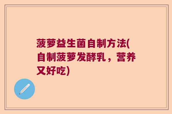 菠萝益生菌自制方法(自制菠萝发酵乳，营养又好吃)