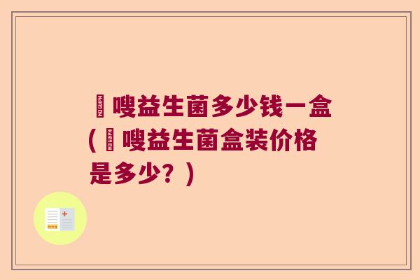 藌嗖益生菌多少钱一盒(藌嗖益生菌盒装价格是多少？)