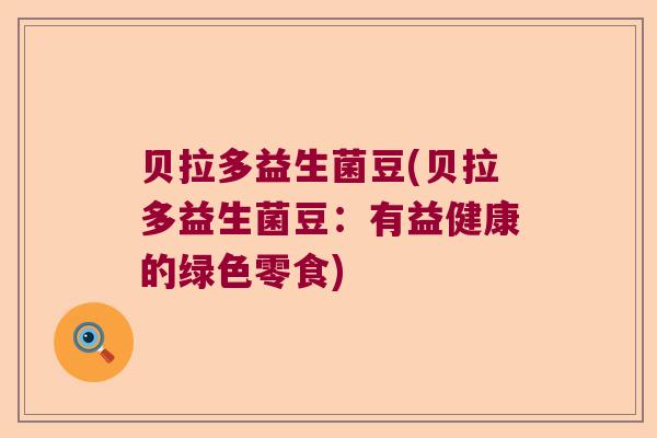 贝拉多益生菌豆(贝拉多益生菌豆：有益健康的绿色零食)