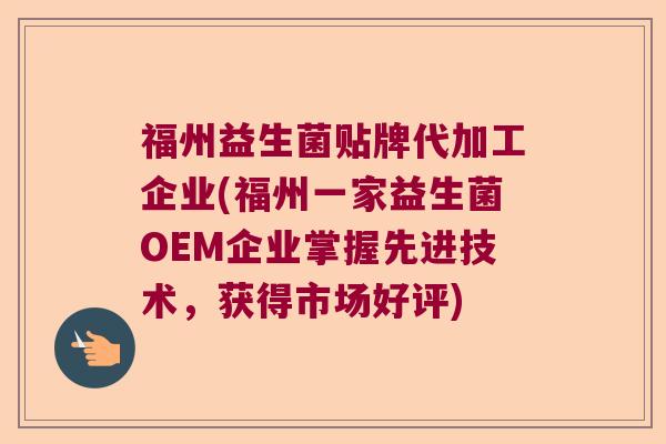 福州益生菌贴牌代加工企业(福州一家益生菌OEM企业掌握先进技术，获得市场好评)