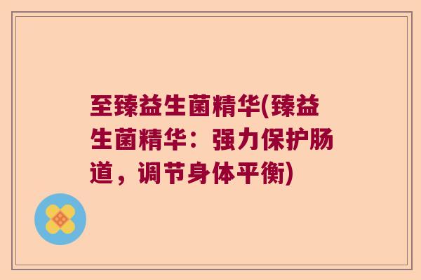 至臻益生菌精华(臻益生菌精华：强力保护肠道，调节身体平衡)